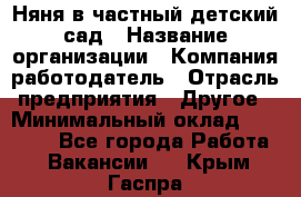 Няня в частный детский сад › Название организации ­ Компания-работодатель › Отрасль предприятия ­ Другое › Минимальный оклад ­ 23 000 - Все города Работа » Вакансии   . Крым,Гаспра